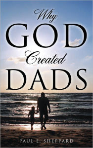 Title: Why God Created Dads, Author: Paul E. Sheppard