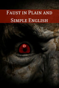 Title: Faust in Plain and Simple English: First Part of the Tragedy (A Modern Translation and the Original Version), Author: Johann Wolfgang von Goethe