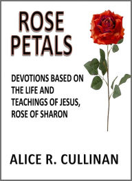 Title: Rose Petals (Devotions Based on the Life and Teachings of Jesus, Rose of Sharon), Author: Dr. Alice Cullinan