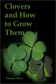 Title: Clovers and How to Grow Them (Illustrated), Author: Thomas Shaw