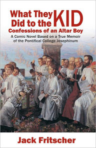 Title: What They Did to the Kid: Confessions of an Altar Boy, Author: Jack Fritscher