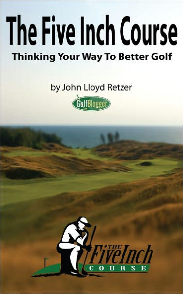 The Five Inch Course: Thinking Your Way To Better Golf