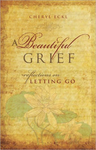 Title: A Beautiful Grief: Reflections on Letting Go, Author: Cheryl Eckl