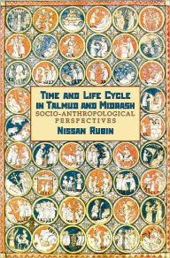 Title: Time and Life Cycle in Talmud and Midrash: Socio-Anthropological Perspectives, Author: Nissan Rubin