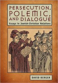 Title: Persecution, Polemic, and Dialogue: Essays in Jewish-Christian Relations, Author: David Berger