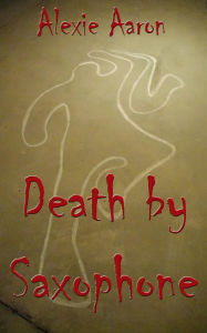 Title: Death by Saxophone, Author: Alexie Aaron