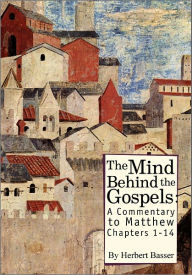 Title: The Mind behind the Gospels: A Commentary to Mathew 1 - 14, Author: Herbert Basser