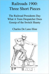 Title: Railroads 1900: Three Short Pieces, Illustrated, Author: Charles De Lano Hine