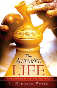 Title: The Altar'ed Life Leonard S. Smith, Author: L. Spenser Smith