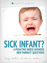 Title: Sick Infant? A Pediatric Nurse Answers New Parents' Questions, Author: Valerie Wallace