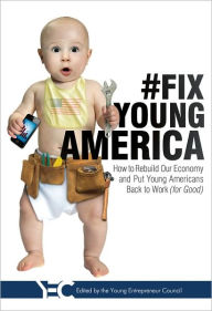 Title: #Fix Young America: How to Rebuild Our Economy and Put Young Americans Back To Work (for Good), Author: Young Entrepreneur Council