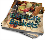 Title: Wine Gift Basket Ideas – A Great Guide For All Occasions, Author: Lauren M. Sydney