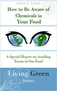 Title: How to Be Aware of Chemicals in Your Food: A Special Report on Avoiding Toxins in Our Food, Author: James J. Larsen