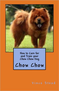 Title: How to Care for and Train your Chow Chow Dog, Author: Vince Stead