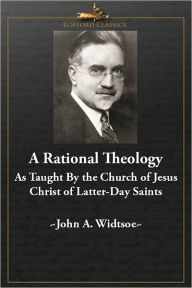 Title: A Rational Theology As Taught by the Church of Jesus Christ of Latter-Day Saints, Author: John A. Widtsoe