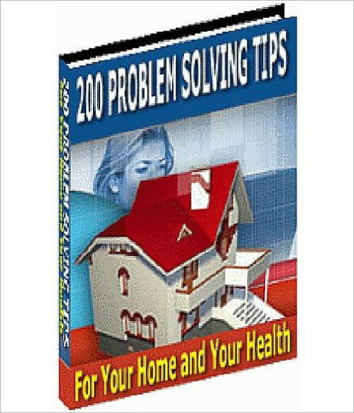 200 Problem Solving Tips For Your Home And Health!