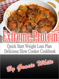 Title: Extreme Protein Fat Flushing Quick Start Weight Loss Plan Delicious Slow Cooker Cookbook, Author: Gracie White