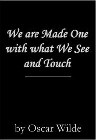 Title: We are Made One with what We See and Touch, Author: Oscar Wilde