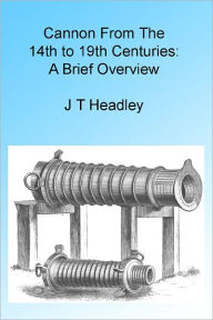 Title: Cannon From The 14th to 19th Centuries: A Brief Overview, Author: J T Headley