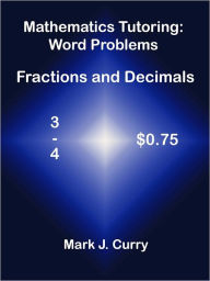 Title: Mathematics Tutoring: Word Problems - Fractions and Decimals, Author: Mark J. Curry
