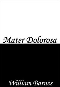 Title: Mater Dolorosa, Author: William Barnes
