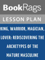 King, Warrior, Magician, Lover: Rediscovering the Archetypes of the Mature Masculine by Robert L. Moore Lesson Plans
