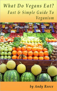 Title: What Do Vegans Eat? Fast And Simple Guide To Veganism, Author: Andy Reece