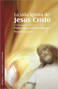 Title: La vida ignota de Jesús Cristo, Author: Rosario Caparó
