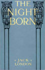 The Night-Born and Other Stories: A Short Story Collection, Fiction and Literature Classic By Jack London! AAA+++