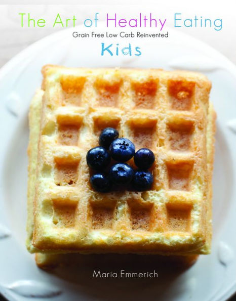 The Art of Healthy Eating - Kids: grain free low carb reinvented