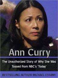 Title: Ann Curry: The Unauthorized Story of Why She Was Tossed From NBC’s ‘Today’, Author: Michael Essany