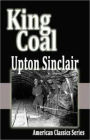 King Coal: A Novel! A Fiction and Literature Classic By Upton Sinclair! AAA+++