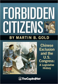Title: Forbidden Citizens: A Legislative History: Chinese Exclusion and the U. S. Congress, Author: Martin Gold