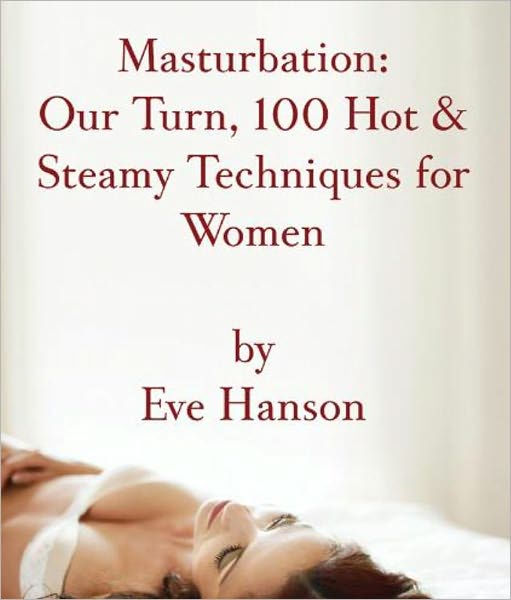 Masturbation Our Turn 100 Hot Steamy Techniques For Women By Eve