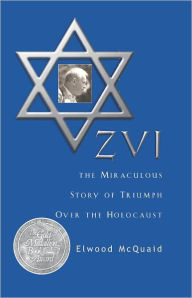 Title: ZVI: The Miraculous Story of Triumph Over the Holocaust, Author: Elwood McQuaid