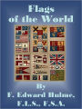 The Flags of the World: Their History, Blazonry, and Associations - from the Banner of the Crusader to the Burgee of the Yachtsman; Flags National, Colonial, Personal; the Ensigns of Mighty Empires; the Symbols of Lost Causes.