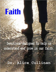 Title: Faith (Devotions designed to help us understand and grow in our faith, Author: Dr. Alice Cullinan