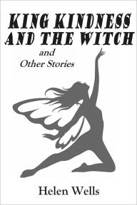 Title: KING KINDNESS AND THE WITCH and Other Stories (Illustrated), Author: Helen Wells