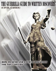 Title: The Guerrilla Guide to Written Discovery (Civil Cases): How to Send and Answer Discovery for Non-Lawyers, Author: Lawyer X