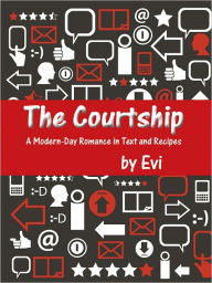 The Courtship: A Modern-Day Romance in Text and Recipes