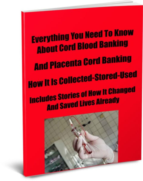 Everything You Need To Know About Cord Blood Banking And Placenta Cord Banking How It Is Collected-Stored-Used Includes Stories of How It Changed and Saved Lives Already