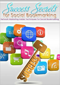 Success Secrets For Social Bookmarking: Network Marketing Insider Techniques For Social Bookmarking