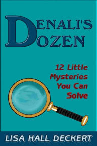 Title: Denali's Dozen: Twelve Little Mysteries You Can Solve, Author: Lisa Deckert