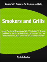 Smokers and Grills: Learn The Art of Smokology With This Guide To Smoke Cooking To Get Incredible Results Whenever You Use Weber Smokers, Gas Smokers and Electric Smokers