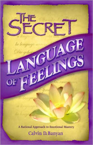 Title: The Secret Language of Feelings A Rational Approach to Emotional Mastery, Author: Calvin Banyan