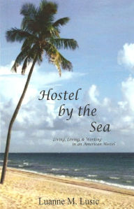Title: Hostel by the Sea: Living, Loving, & Working in an American Hostel, Author: Luanne Lusic