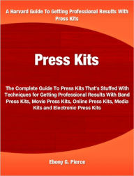 Press Kits: The Complete Guide To Press Kits That’s Stuffed With Techniques for Getting Professional Results With Band Press Kits, Movie Press Kits, Online Press Kits, Media Kits and Electronic Press Kits