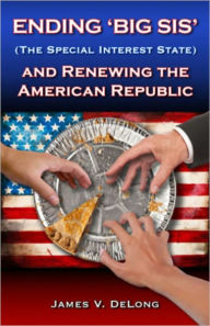 Title: Ending 'Big SIS' (The Special Interest State) and Renewing the American Republic, Author: James DeLong