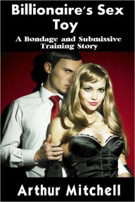 Billionaire's Sex Toy: A Bondage and Submissive Training Story (BDSM Erotic Romance)