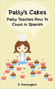 Patty's Cakes: Patty Teaches How To Count in Spanish! (Children's Education Bilingual English Spanish Picture Book with 2 Kid-Friendly Recipes)